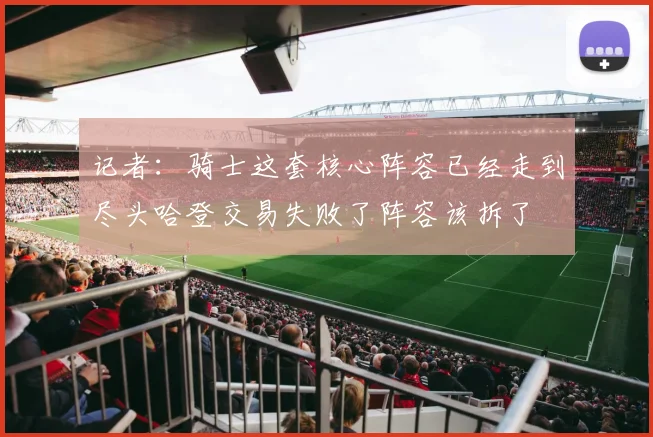 记者：骑士这套核心阵容已经走到尽头哈登交易失败了阵容该拆了