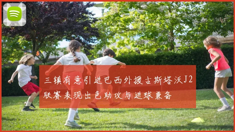 三镇有意引进巴西外援古斯塔沃J2联赛表现出色助攻与进球兼备