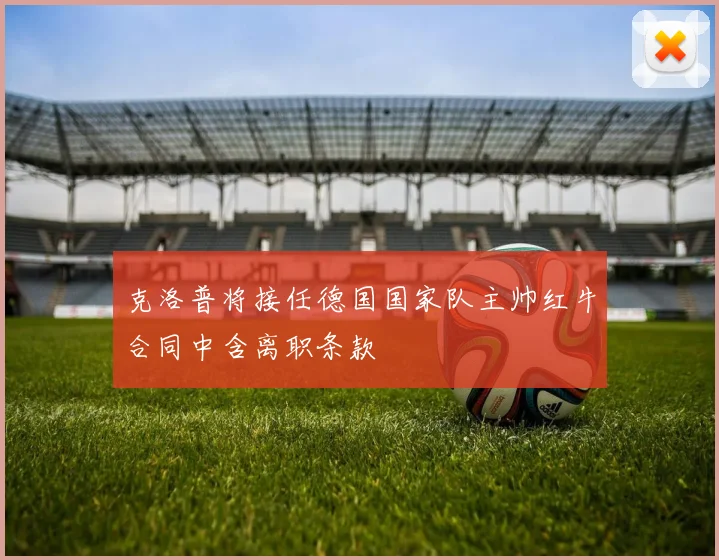 克洛普将接任德国国家队主帅红牛合同中含离职条款