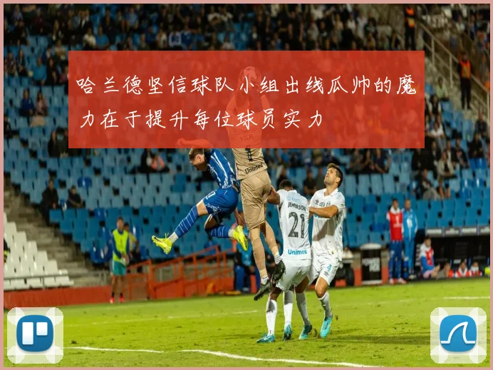 哈兰德坚信球队小组出线瓜帅的魔力在于提升每位球员实力