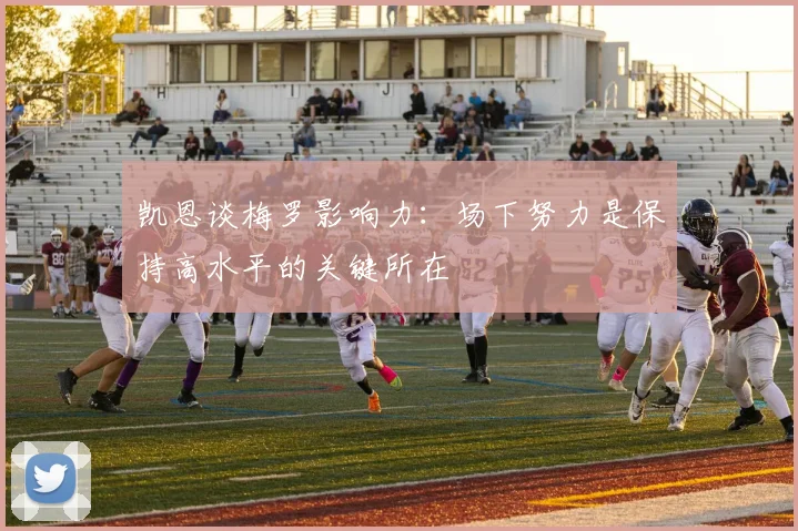 凯恩谈梅罗影响力：场下努力是保持高水平的关键所在