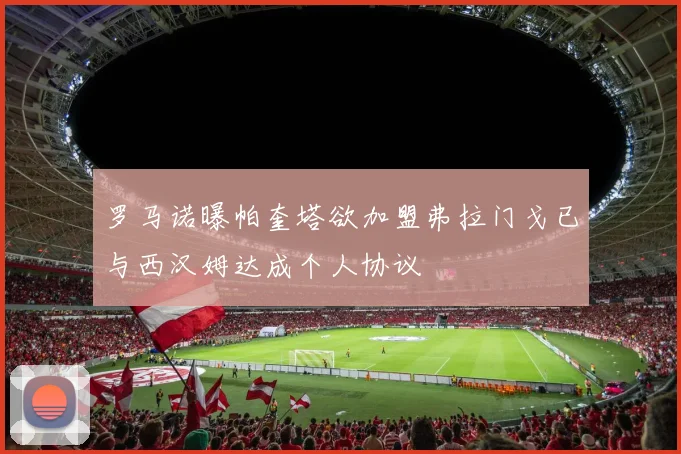 罗马诺曝帕奎塔欲加盟弗拉门戈已与西汉姆达成个人协议