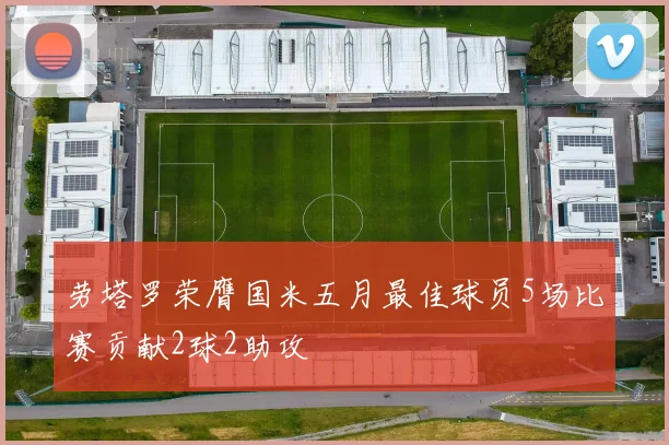 劳塔罗荣膺国米五月最佳球员5场比赛贡献2球2助攻