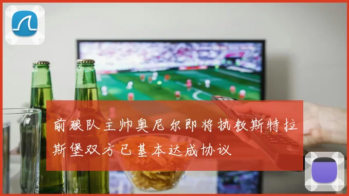 前狼队主帅奥尼尔即将执教斯特拉斯堡双方已基本达成协议
