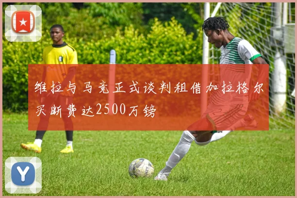 维拉与马竞正式谈判租借加拉格尔买断费达2500万镑