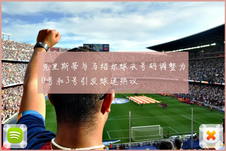 克里斯蒂与马绍尔球衣号码调整为0号和3号引发球迷热议