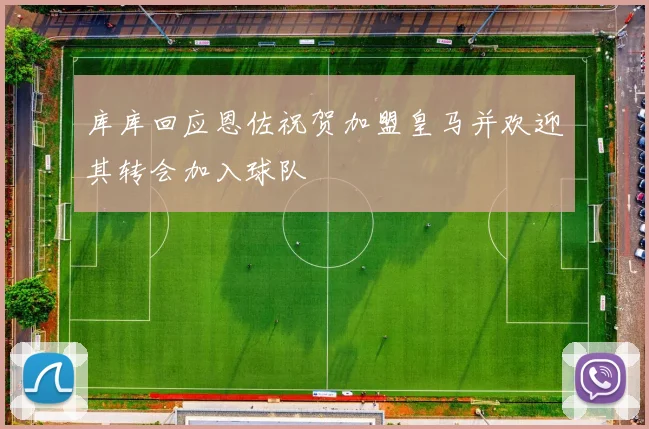库库回应恩佐祝贺加盟皇马并欢迎其转会加入球队