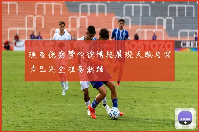 理查德盛赞伦德博格展现天赋与实力已完全准备就绪