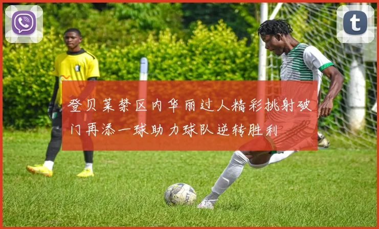 登贝莱禁区内华丽过人精彩挑射破门再添一球助力球队逆转胜利