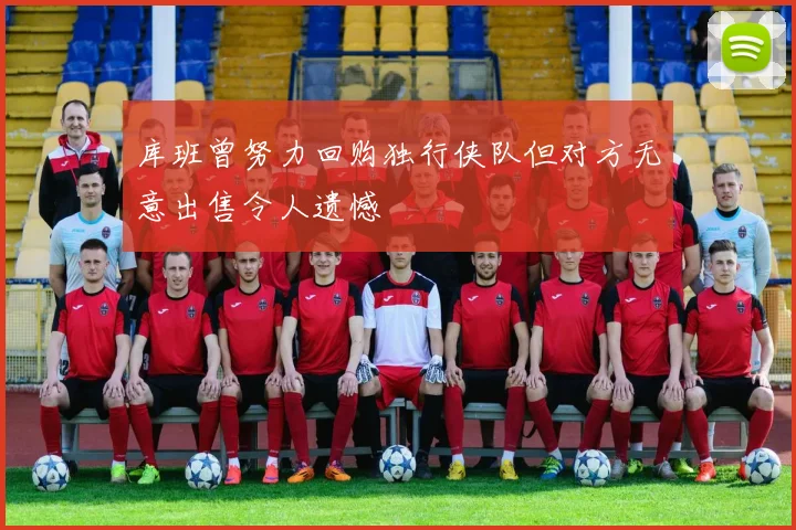 库班曾努力回购独行侠队但对方无意出售令人遗憾