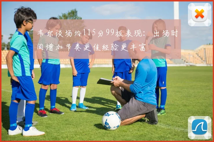 韦尔谈场均115分99板表现：出场时间增加节奏更佳经验更丰富