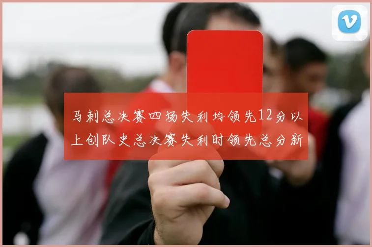 马刺总决赛四场失利均领先12分以上创队史总决赛失利时领先总分新纪录