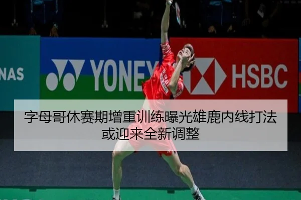 字母哥休赛期增重训练曝光雄鹿内线打法或迎来全新调整